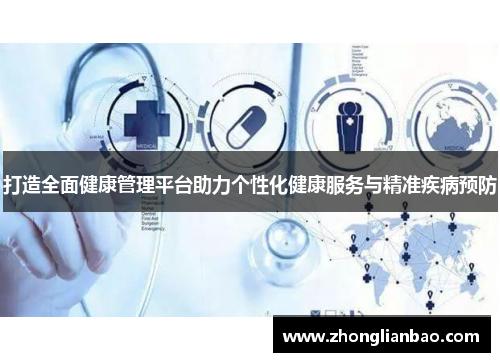 打造全面健康管理平台助力个性化健康服务与精准疾病预防